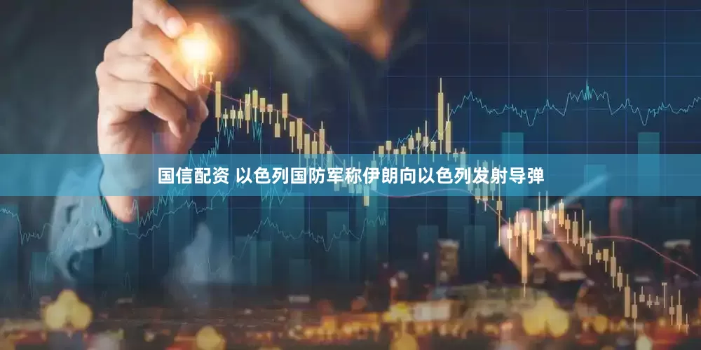 国信配资 以色列国防军称伊朗向以色列发射导弹
