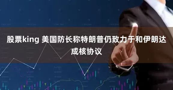 股票king 美国防长称特朗普仍致力于和伊朗达成核协议