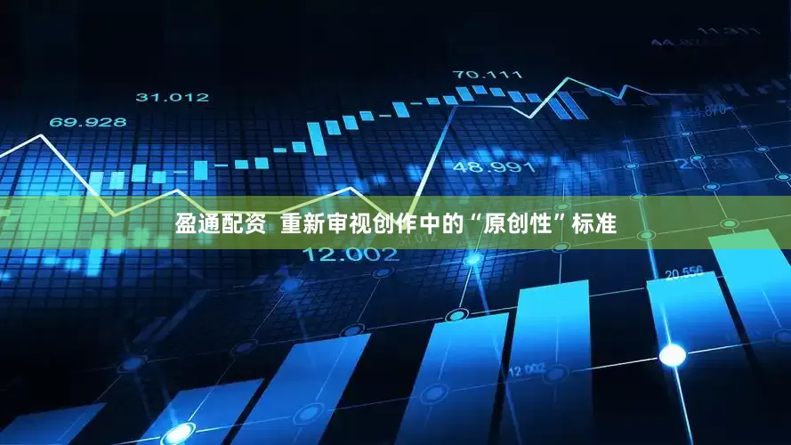盈通配资  重新审视创作中的“原创性”标准