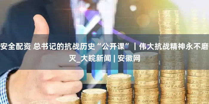 安全配资 总书记的抗战历史“公开课”｜伟大抗战精神永不磨灭_大皖新闻 | 安徽网