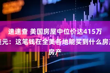 速速查 美国房屋中位价达415万美元：这笔钱在全美各地能买到什么房产
